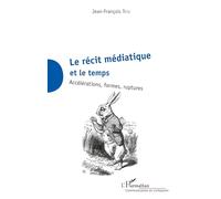 La récit médiatique et le temps – Accélérations, formes, ruptures – L'Harmattan