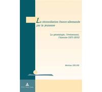 La réconciliation franco-allemande par la jeunesse La généalogie, l'événement, l'histoire (1871-2015) - Mathias Delori - Peter Lang - broché - Essai