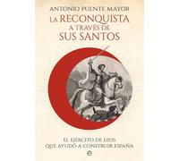 La reconquista a través de sus santos: El ejército de Dios que ayudó a construir España
