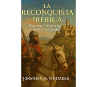 La Reconquista Ibèrica: Otto secoli di guerra, fede e convivenza