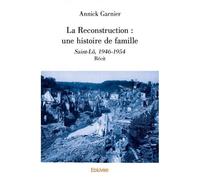 La reconstruction : une histoire de famille Saint-Lô, 1946-1954 - Récit - Annick Garnier - Edilivre-Aparis - broché - Témoignage
