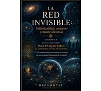 LA RED INVISIBLE: Individualidad, conexión y mente universal: Colección PANPSIQUISMO: La conciencia oculta del universo ¿Y si la mente no fuera una excepción en el cosmos? (VOLUMEN 5)