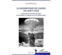 La reddition du Japon en août 1945: L’utilisation de la bombe atomique sur Hiroshima et Nagasaki était-elle indispensable ?