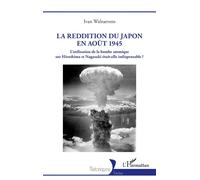 La reddition du Japon en août 1945 L’utilisation de la bombe atomique sur Hiroshima et Nagasaki était-elle indispensable ? - Ivan Walraevens - L'harmattan - broché - Essai