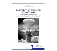 La reddition du Japon en août 1945 L’utilisation de la bombe atomique sur Hiroshima et Nagasaki était-elle indispensable ? - Ivan Walraevens - L'harmattan - broché - Essai
