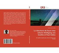 La réécriture de Faust chez Johann Wolfgang von Goethe et Paul Valéry: Un mythe mutant pour dire le temps et le monde