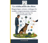 La rééducation du chien Diagnostiquer, orienter, rééduquer les troubles comportementaux résistants: Guide théorique et pratique du comportementaliste canin