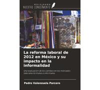 La reforma laboral de 2012 en México y su impacto en la informalidad: Una evaluación de los cambios en los mercados laborales formales e informales.
