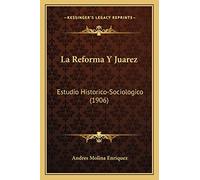 La Reforma Y Juarez: Estudio Historico-Sociologico (1906)