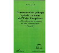 La réforme de la politique agricole commune de l'union europeenne Ou l'évolutionnisme du droit communautaire - Tomes II - Valérie Adam - L'harmattan - broché - Etude