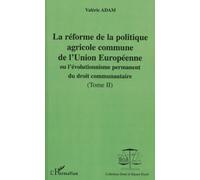 La Réforme De La Politique Agricole Commune De L'union Européenne Ou L'évolutionnisme Permanent Du Droit Communautaire - Tome 2