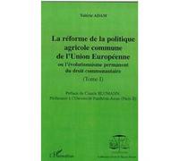 La Réforme De La Politique Agricole Commune De L'union Européenne Ou L'évolutionnisme Permanent Du Droit Communautaire - Tome 1