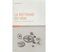 La réforme du vrai: Enquête sur les sources de la modernité
