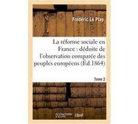 La réforme sociale en France : déduite de l'observation comparée des peuples européens. Tome 2 Frédéric Le Play (Auteur)