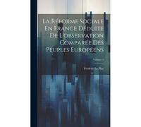 La Réforme Sociale En France Déduite De L'observation Comparée Des Peuples Européens; Volume 4