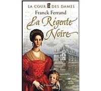 Franck Ferrand – La Régente noire – La Cour des Dames – Tome 1 – Broché
