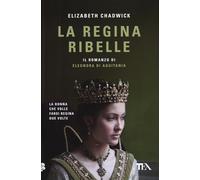 La regina ribelle. Il romanzo di Eleonora di Aquitania