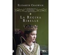 La regina ribelle. Il romanzo di Eleonora di Aquitania
