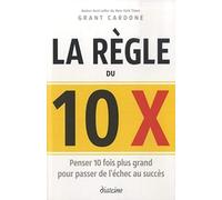 La règle du 10 x - Penser 10 fois plus grand pour passer de l'échec au succès