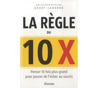 La règle du 10 x - Penser 10 fois plus grand pour passer de l'échec au succès Grant Cardone (Auteur), Christian Hallé (Traduction)