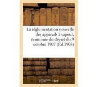 La réglementation nouvelle des appareils à vapeur, économie du décret du 9 octobre 1907 Collectif (Auteur)
