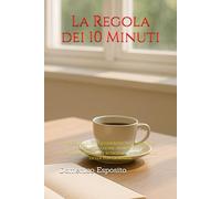 La Regola dei 10 Minuti: Piccole azioni quotidiane per vincere la procrastinazione, aumentare la concentrazione e ritrovare il controllo della tua giornata
