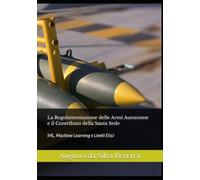 La Regolamentazione delle Armi Autonome e il Contributo della Santa Sede: IHL, Machine Learning e Limiti Etici