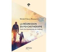 La régression en psychothérapie: Guérir les traumatismes de l'enfance