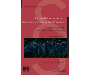 La régulation du secteur des communications électroniques Etude comparée des droits français et égyptien Tome 1 L'institutionnalisation - Tome 1 L'institutionnalisation - Abdelmohsen Sheha - L'harmatt