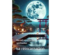 La réincarnation: Recueil et réflexions spirituelles