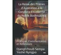 La Reine des Prières d’Aspiration à la Conduite Excellente du Noble Bodhisattva: Pratique, Commentaires et Réflexions