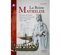 La reine Mathilde: Princesse de Flandre, duchesse de Normande, reine d'Angleterre, vers 1032-1083