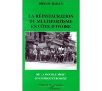 La réinstauration du multipartisme en Côte d'Ivoire ou la double mort d'Houphouet-Boigny Diégou Bailly (Auteur)