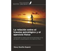 La relación entre el trauma psicológico y el ejercicio físico: Comprender los efectos del trauma psicológico en la percepción y la participación en el ejercicio físico