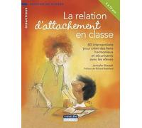 La relation d'attachement en classe: 40 interventions pour créer des liens harmonieux et sécurisants avec les élèves