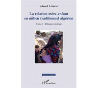 La relation mère-enfant en milieu traditionnel algérien Tome 1 : Ethnopsychologie - Ahmed Atmani - L'harmattan - broché - Essai
