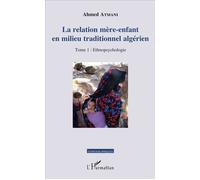 La relation mère-enfant en milieu traditionnel algérien: Tome 1 : Ethnopsychologie