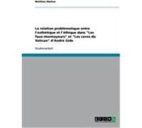 La relation problématique entre l'esthétique et l'éthique dans "Les faux-monnayeurs" et "Les caves du Vatican" d'André Gide Warkus, Matthias (Auteur)