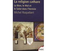 La Religion Cathare - Le Bien, Le Mal Et Le Salut Dans L'hérésie