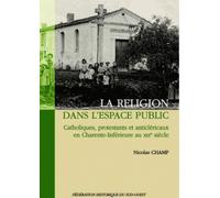 La Religion Dans L'espace Public - Catholiques, Protestants Et Anticléricaux En Charente-Inférieure Au Xixe Siècle