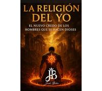 LA RELIGIÓN DEL YO: EL NUEVO CREDO DE LOS HOMBRES QUE SE HACEN DIOSES