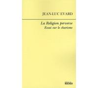 La Religion Perverse - Essai Sur Le Charisme