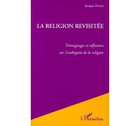 La Religion Revisitee - Témoignages Et Réflexions Sur L'ambiguïté De La Religion