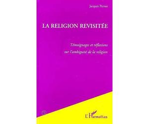 La Religion Revisitée - Témoignages et réflexions sur l'ambiguïté de la religion - Jacques Pernot - L'harmattan - Livre