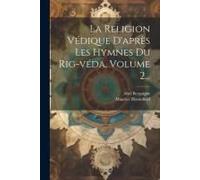 La Religion Védique D'après Les Hymnes Du Rig-Véda, Volume 2...