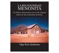 La Religiosidad Menonita. Un Analisis Interpretativo De La Vida Religiosa Dentro De Una Comunidad Menonita.