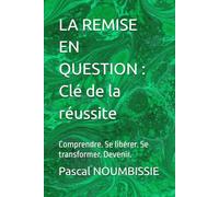 LA REMISE EN QUESTION e la réussite: Comprendre. Se libérer. Se transformer. Devenir.