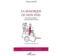 La remorque de mon père Souvenirs d'enfance d'un petit Rital de Gap - Vincent Lucci - L'harmattan - broché - Roman