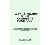 La renaissance d'une guerrière pacifique: Le guide-cahier pour retrouver son pouvoir, épanouir sa vie et rayonner au quotidien