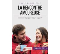 La rencontre amoureuse: Comment s'y préparer et la provoquer ?